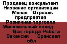 Продавец-консультант › Название организации ­ Мапая › Отрасль предприятия ­ Розничная торговля › Минимальный оклад ­ 24 000 - Все города Работа » Вакансии   . Брянская обл.